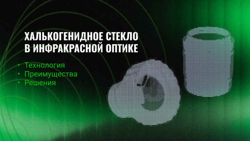 Халькогенидное стекло в инфракрасной оптике: технология, преимущества, решения